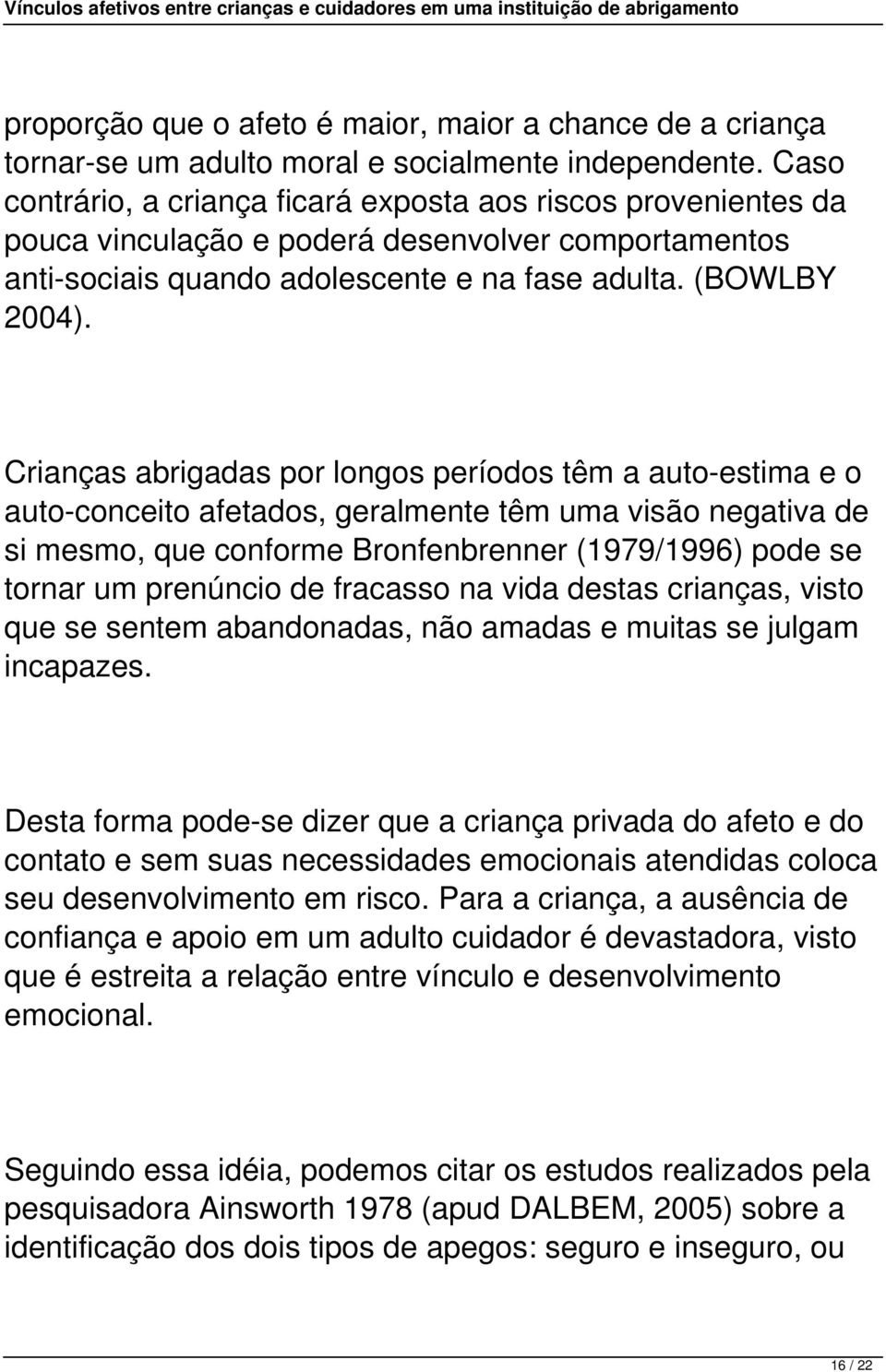 Crianças abrigadas por longos períodos têm a auto-estima e o auto-conceito afetados, geralmente têm uma visão negativa de si mesmo, que conforme Bronfenbrenner (1979/1996) pode se tornar um prenúncio