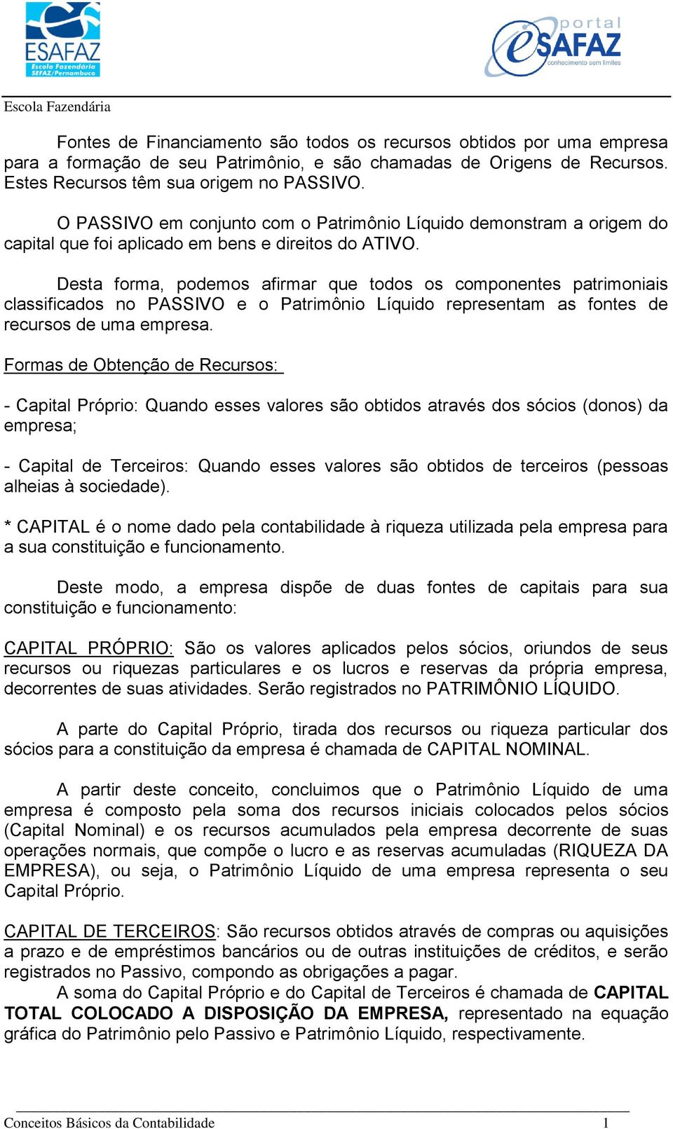 Desta forma, podemos afirmar que todos os componentes patrimoniais classificados no PASSIVO e o Patrimônio Líquido representam as fontes de recursos de uma empresa.