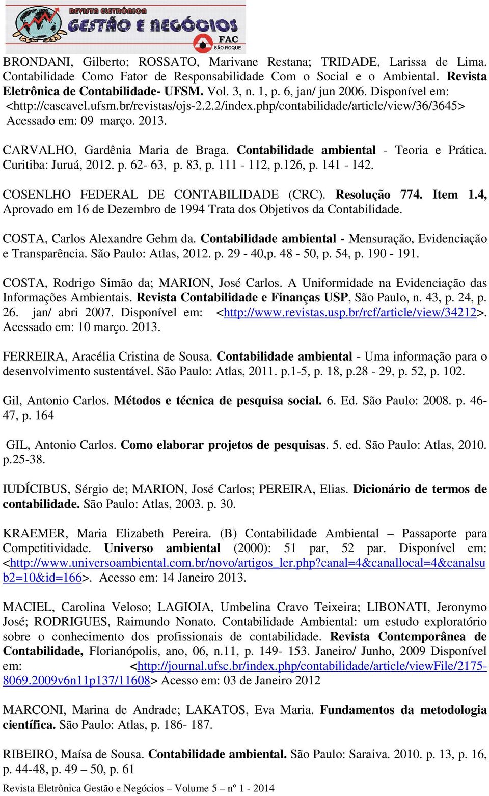 Contabilidade ambiental - Teoria e Prática. Curitiba: Juruá, 2012. p. 62-63, p. 83, p. 111-112, p.126, p. 141-142. COSENLHO FEDERAL DE CONTABILIDADE (CRC). Resolução 774. Item 1.