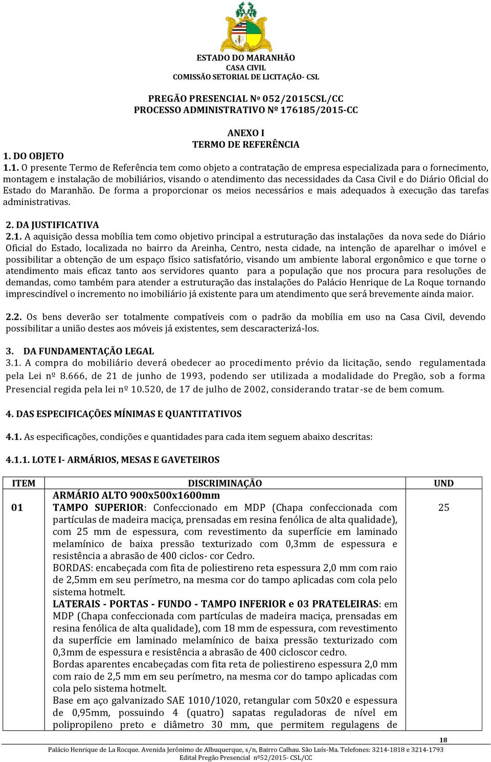 6185/2015-CC ANEXO I TERMO DE REFERÊNCIA 1. DO OBJETO 1.1. O presente Termo de Referência tem como objeto a contratação de empresa especializada para o fornecimento, montagem e instalação de