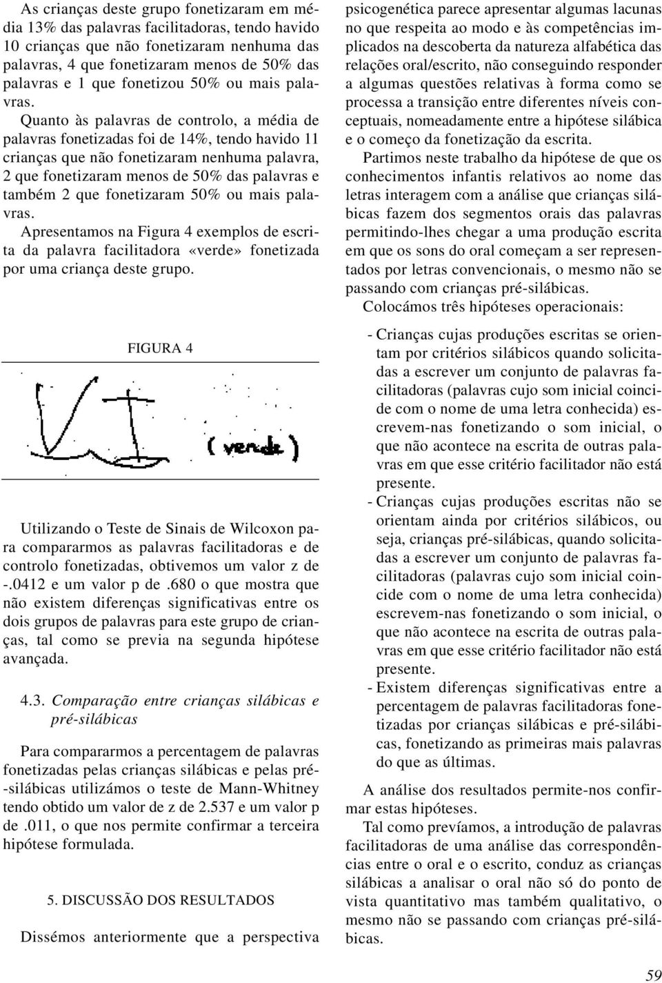 Quanto às palavras de controlo, a média de palavras fonetizadas foi de 14%, tendo havido 11 crianças que não fonetizaram nenhuma palavra, 2 que fonetizaram menos de 50% das palavras e também 2 que