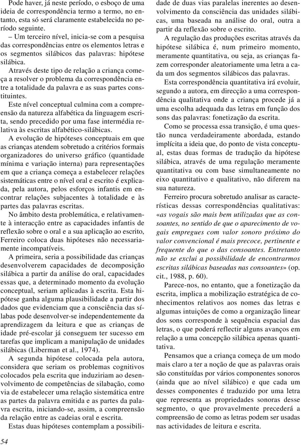 Através deste tipo de relação a criança começa a resolver o problema da correspondência entre a totalidade da palavra e as suas partes constituintes.