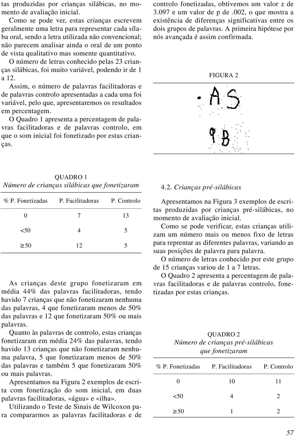 qualitativo mas somente quantitativo. O número de letras conhecido pelas 23 crianças silábicas, foi muito variável, podendo ir de 1 a 12.