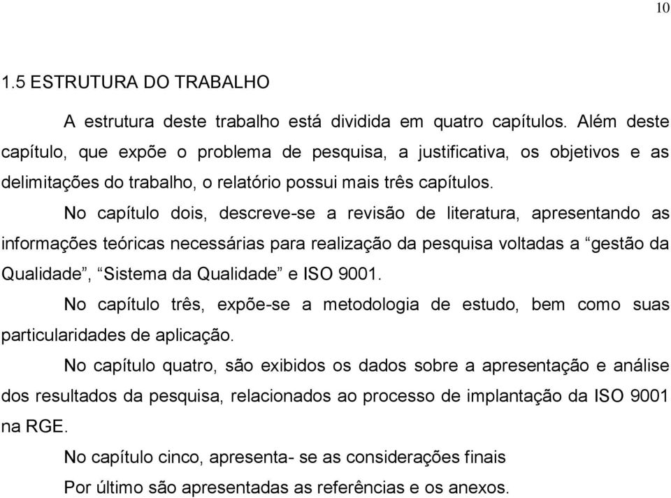 No capítulo dois, descreve-se a revisão de literatura, apresentando as informações teóricas necessárias para realização da pesquisa voltadas a gestão da Qualidade, Sistema da Qualidade e ISO 9001.