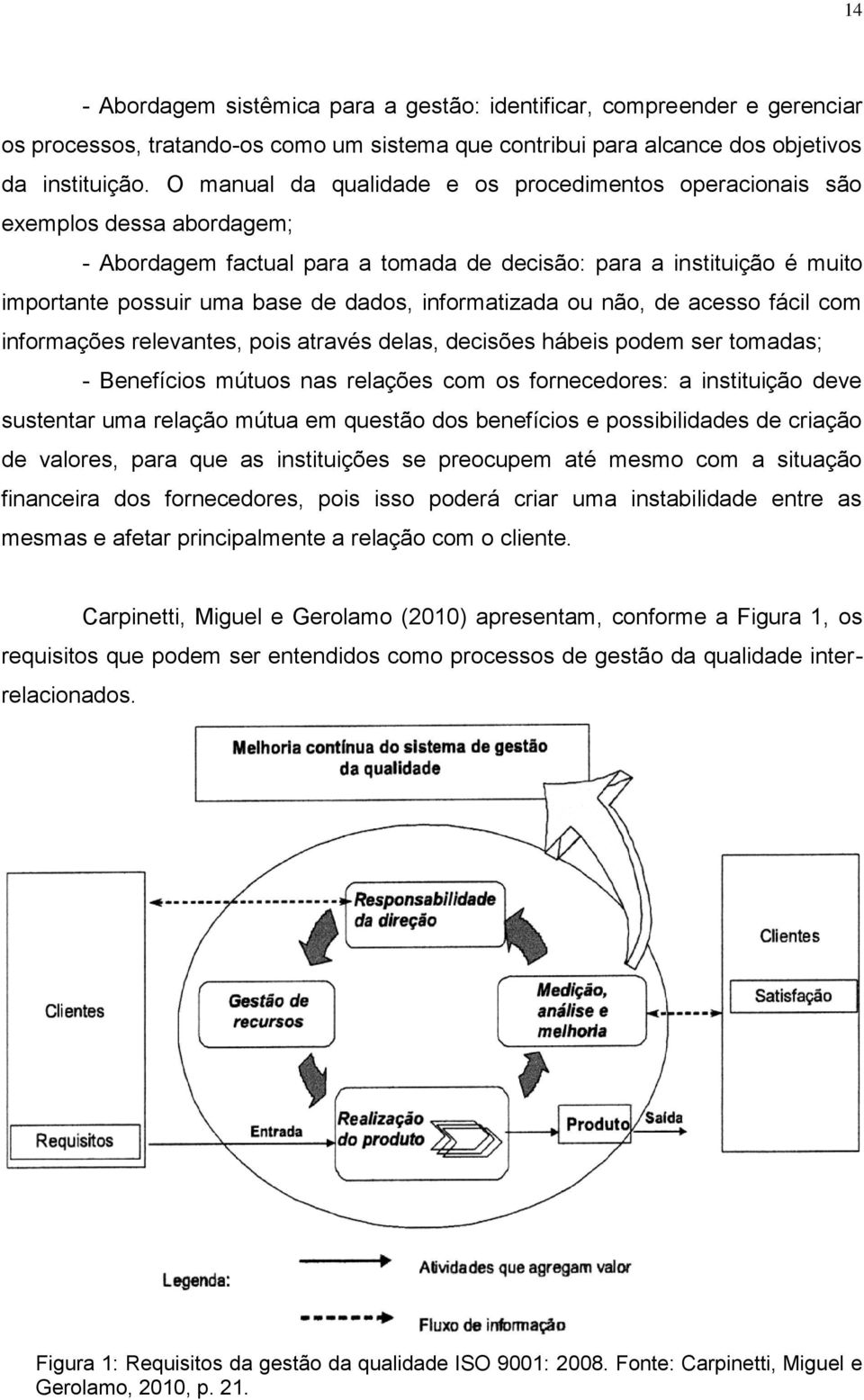 informatizada ou não, de acesso fácil com informações relevantes, pois através delas, decisões hábeis podem ser tomadas; - Benefícios mútuos nas relações com os fornecedores: a instituição deve