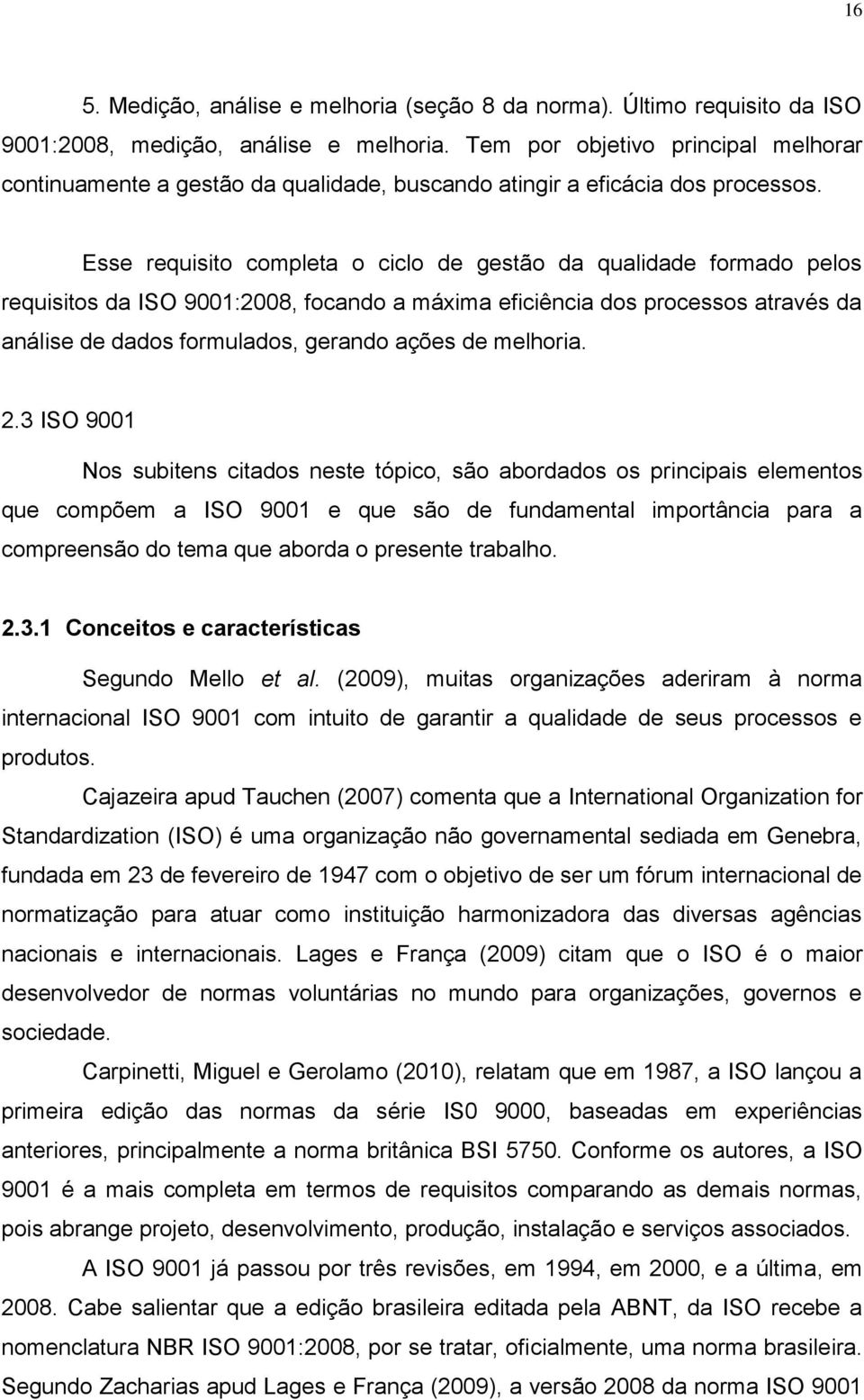 Esse requisito completa o ciclo de gestão da qualidade formado pelos requisitos da ISO 9001:2008, focando a máxima eficiência dos processos através da análise de dados formulados, gerando ações de