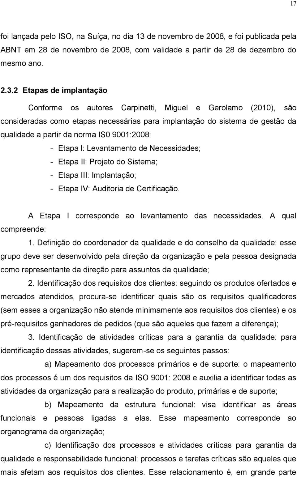 2 Etapas de implantação Conforme os autores Carpinetti, Miguel e Gerolamo (2010), são consideradas como etapas necessárias para implantação do sistema de gestão da qualidade a partir da norma IS0