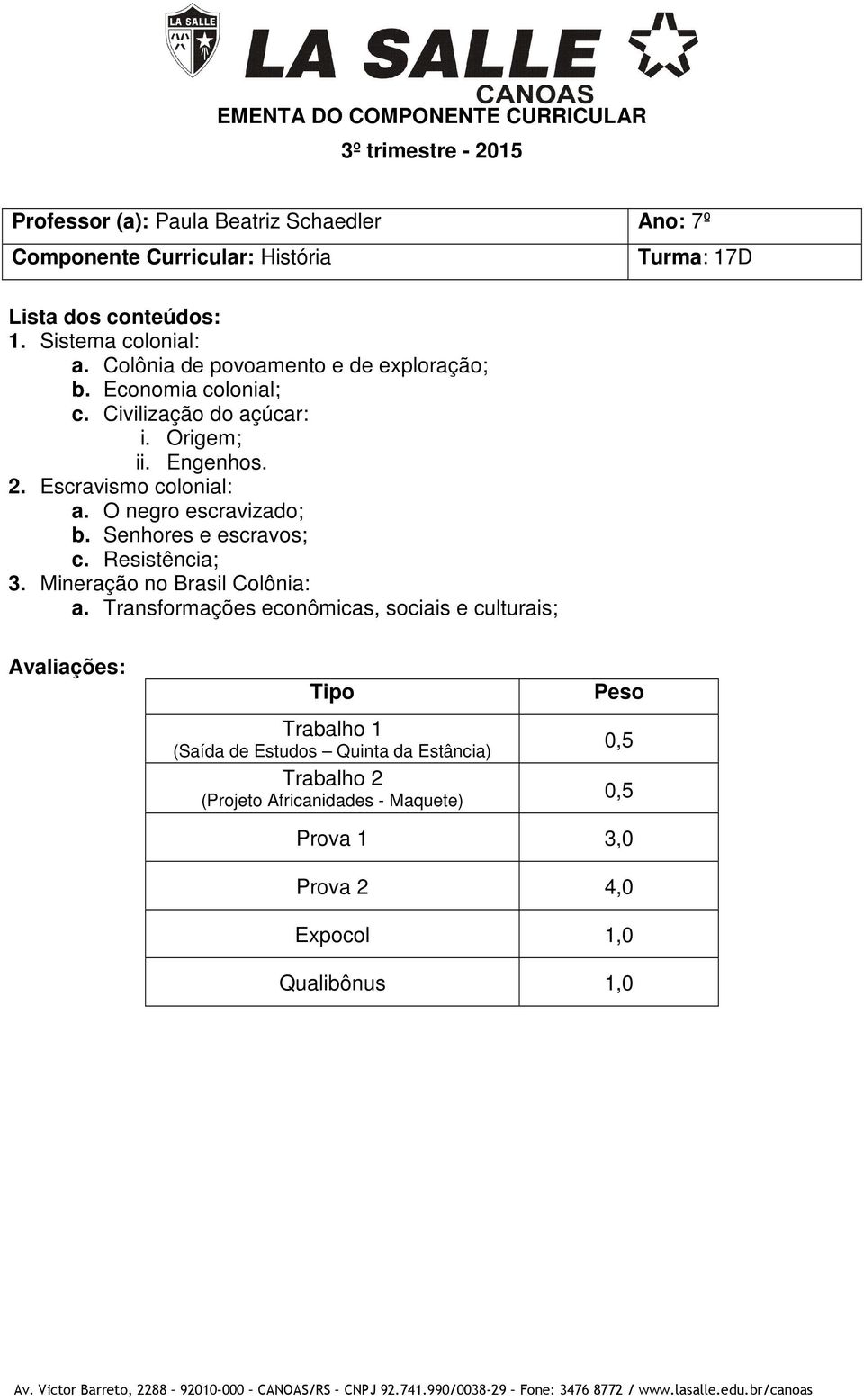 Escravismo colonial: a. O negro escravizado; b. Senhores e escravos; c. Resistência; 3. Mineração no Brasil Colônia: a.