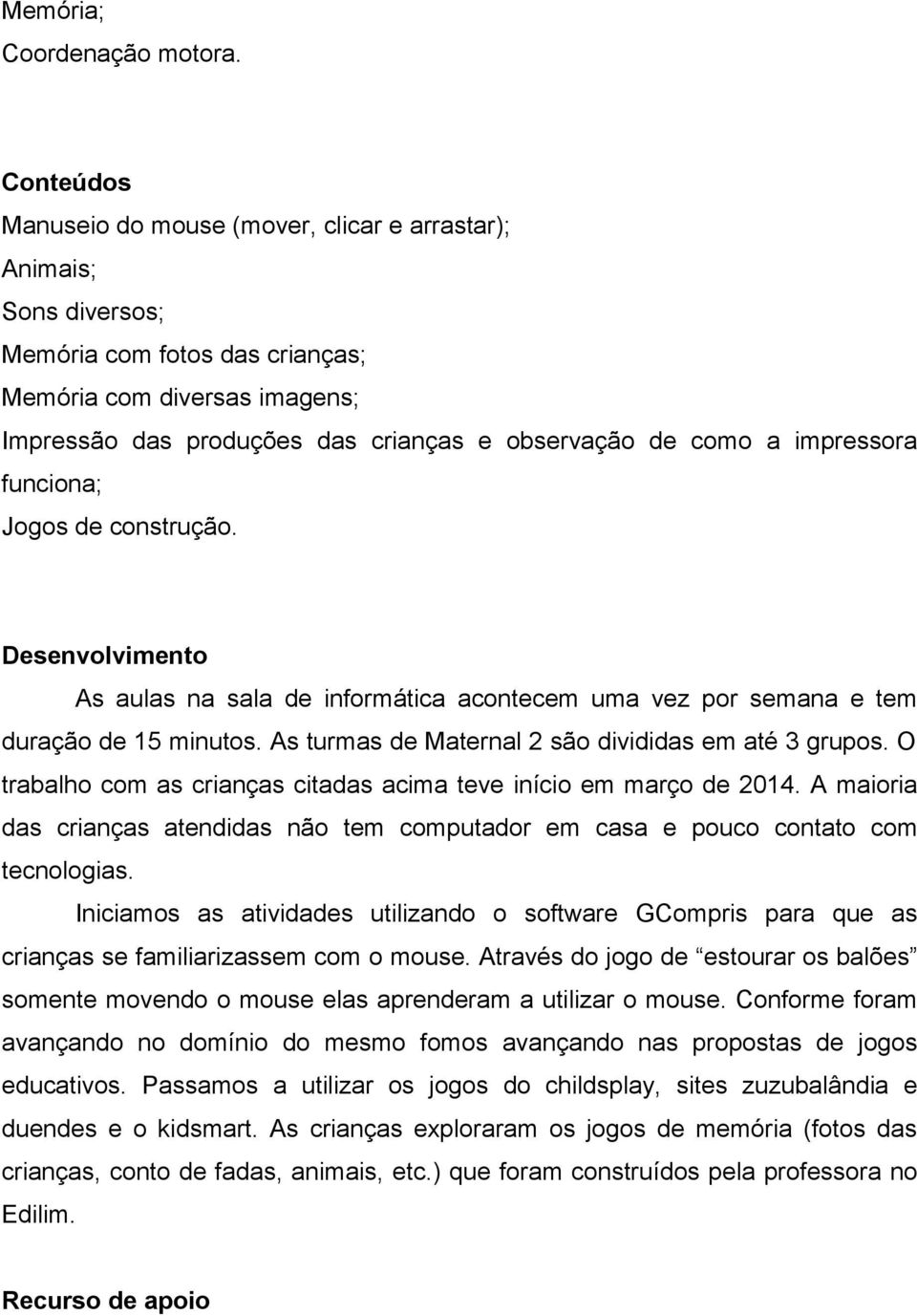 a impressora funciona; Jogos de construção. Desenvolvimento As aulas na sala de informática acontecem uma vez por semana e tem duração de 15 minutos.