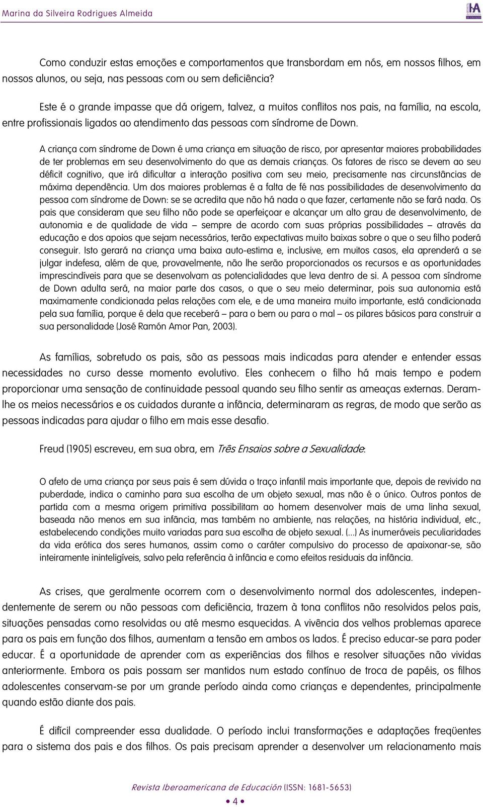 A criança com síndrome de Down é uma criança em situação de risco, por apresentar maiores probabilidades de ter problemas em seu desenvolvimento do que as demais crianças.