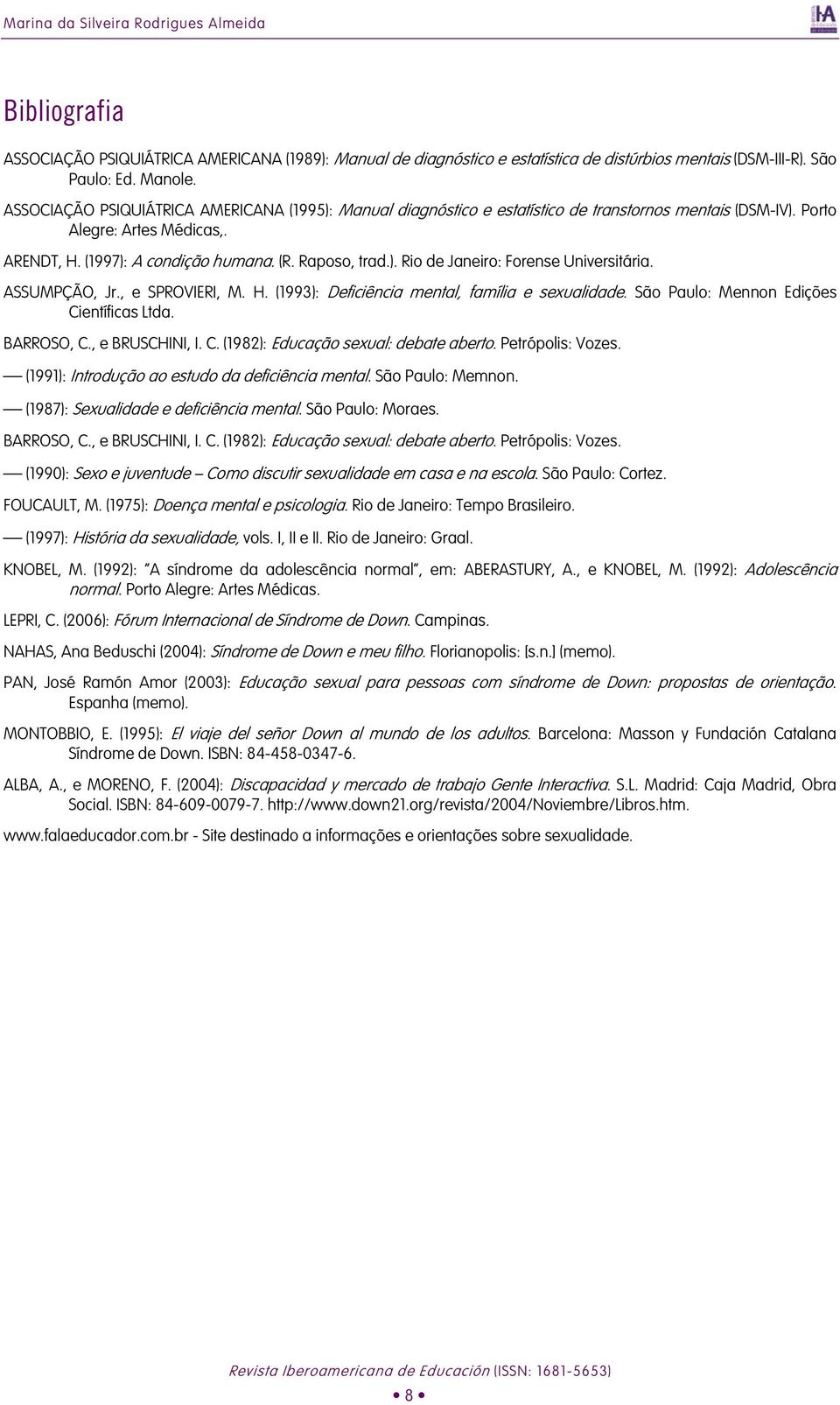 ASSUMPÇÃO, Jr., e SPROVIERI, M. H. (1993): Deficiência mental, família e sexualidade. São Paulo: Mennon Edições Científicas Ltda. BARROSO, C., e BRUSCHINI, I. C. (1982): Educação sexual: debate aberto.