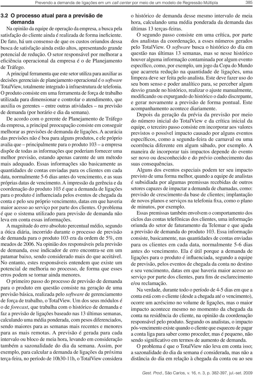 De fato, há um consenso de que os custos oriundos dessa busca de satisfação ainda estão altos, apresentando grande potencial de redução.