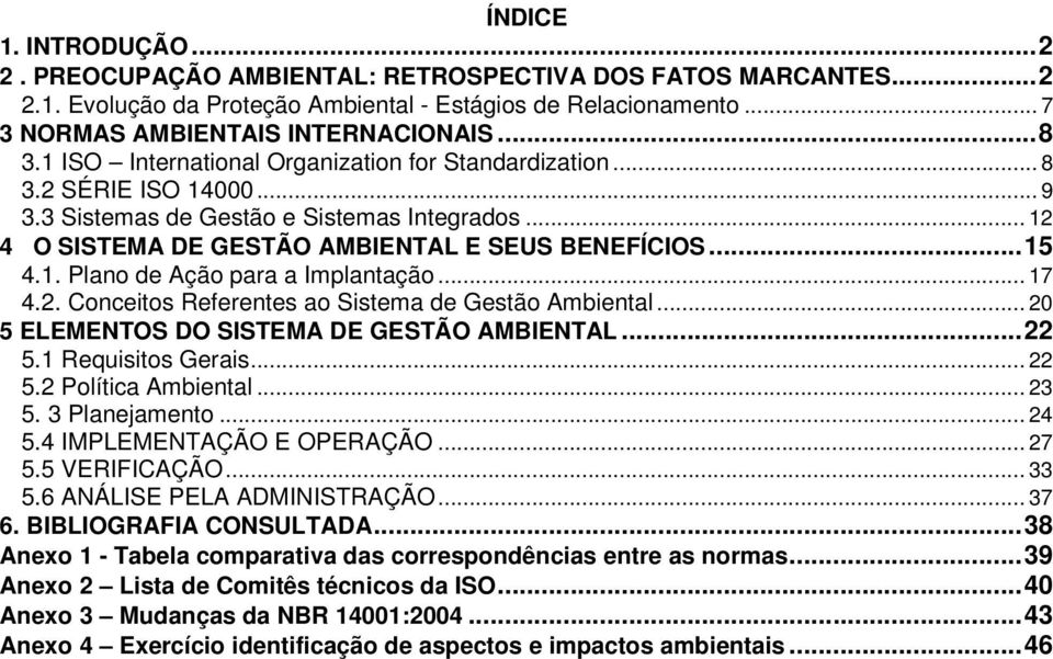 1. Plano de Ação para a Implantação... 17 4.2. Conceitos Referentes ao Sistema de Gestão Ambiental... 20 5 ELEMENTOS DO SISTEMA DE GESTÃO AMBIENTAL... 22 5.1 Requisitos Gerais... 22 5.2 Política Ambiental.