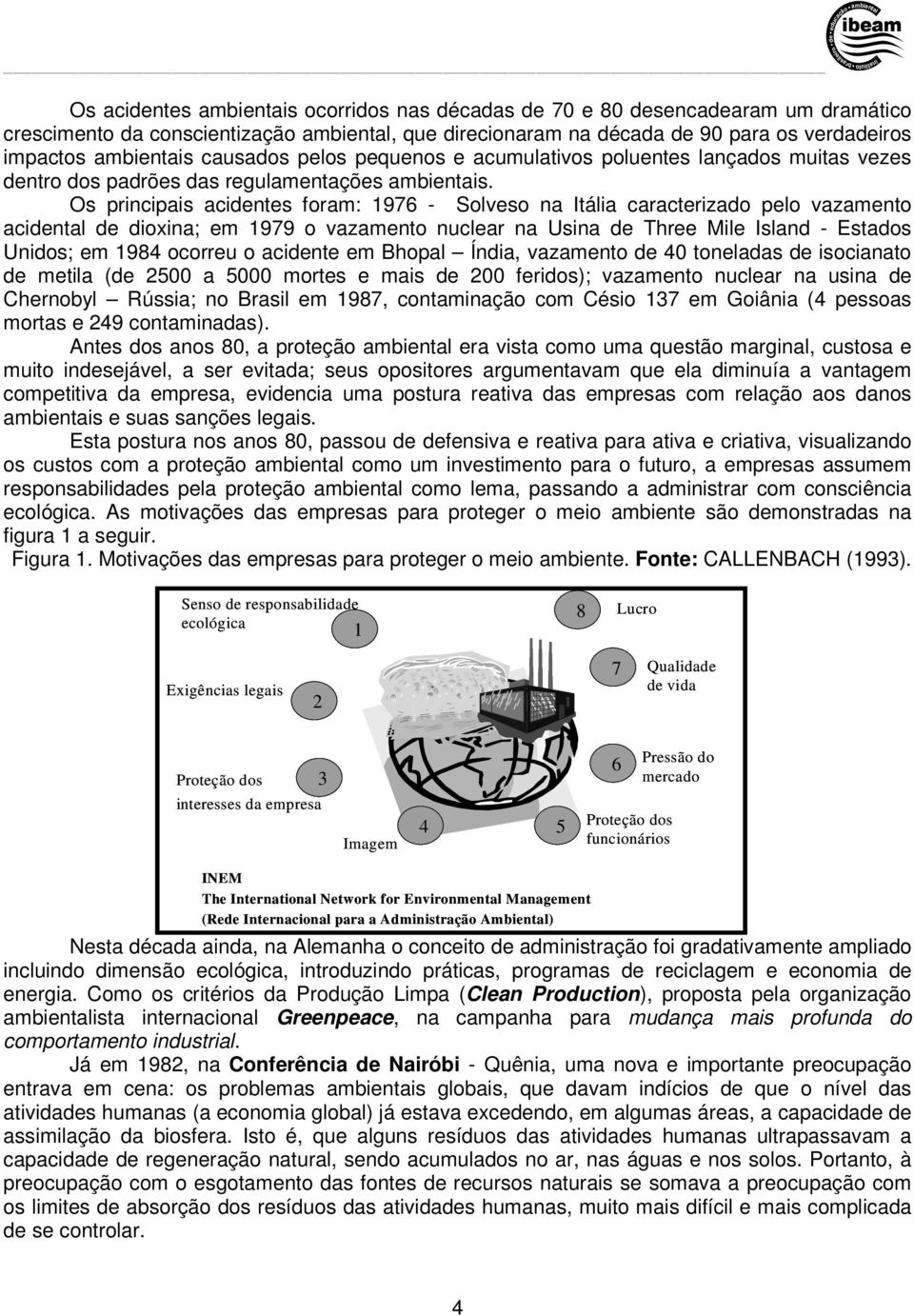 Os principais acidentes foram: 1976 - Solveso na Itália caracterizado pelo vazamento acidental de dioxina; em 1979 o vazamento nuclear na Usina de Three Mile Island - Estados Unidos; em 1984 ocorreu