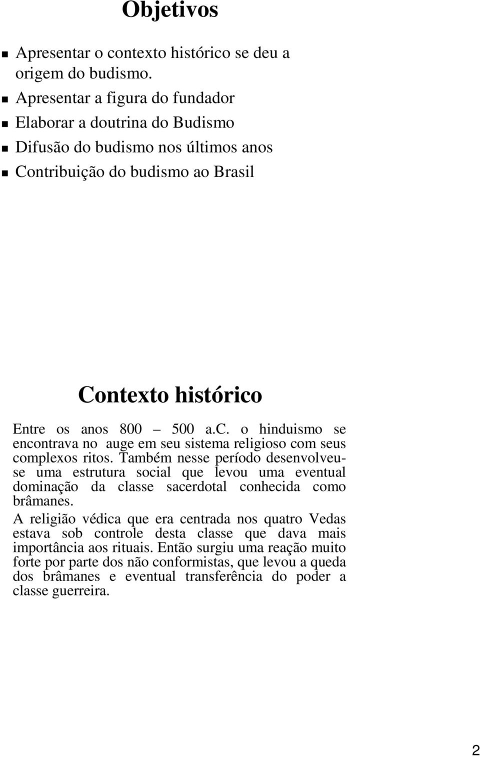 Entre os anos 800 500 a.c. o hinduismo se encontrava no auge em seu sistema religioso com seus complexos ritos.