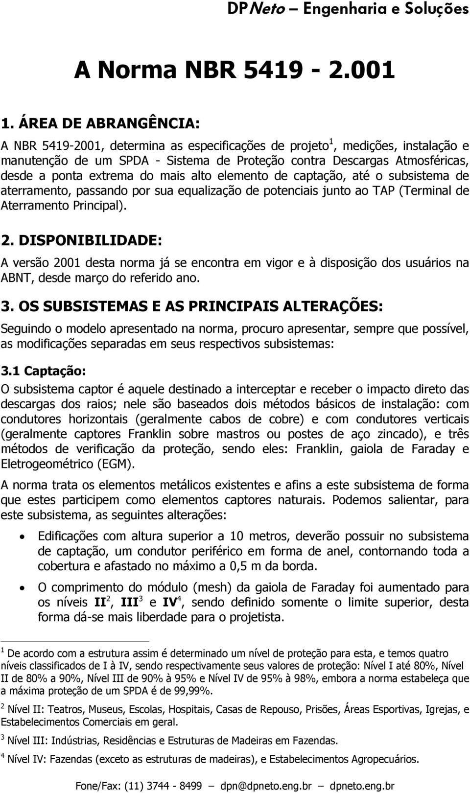 do mais alto elemento de captação, até o subsistema de aterramento, passando por sua equalização de potenciais junto ao TAP (Terminal de Aterramento Principal). 2.