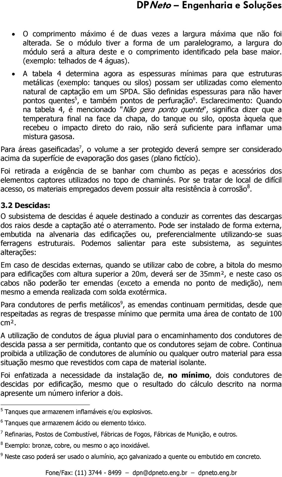 A tabela 4 determina agora as espessuras mínimas para que estruturas metálicas (exemplo: tanques ou silos) possam ser utilizadas como elemento natural de captação em um SPDA.