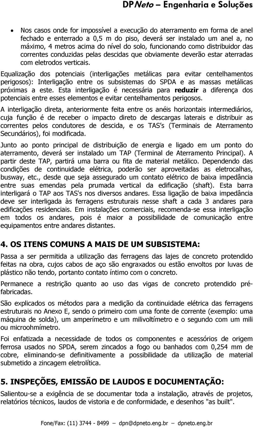 Equalização dos potenciais (interligações metálicas para evitar centelhamentos perigosos): Interligação entre os subsistemas do SPDA e as massas metálicas próximas a este.