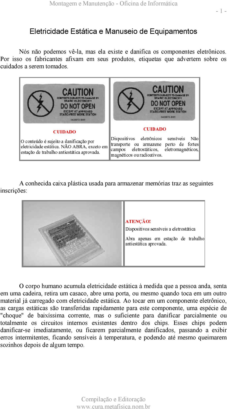 A conhecida caixa plástica usada para armazenar memórias traz as seguintes inscrições: O corpo humano acumula eletricidade estática à medida que a pessoa anda, senta em uma cadeira, retira um casaco,