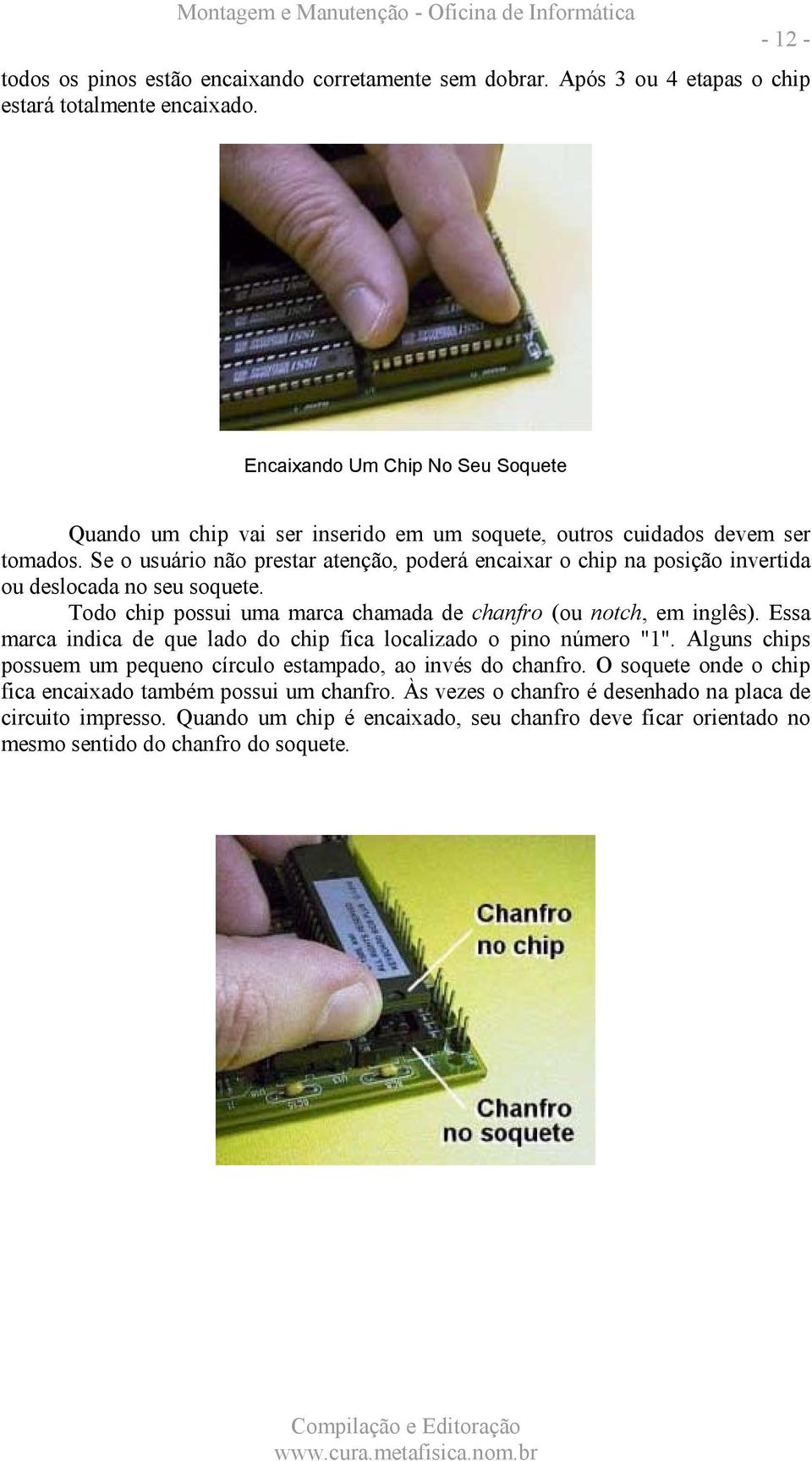 Se o usuário não prestar atenção, poderá encaixar o chip na posição invertida ou deslocada no seu soquete. Todo chip possui uma marca chamada de chanfro (ou notch, em inglês).