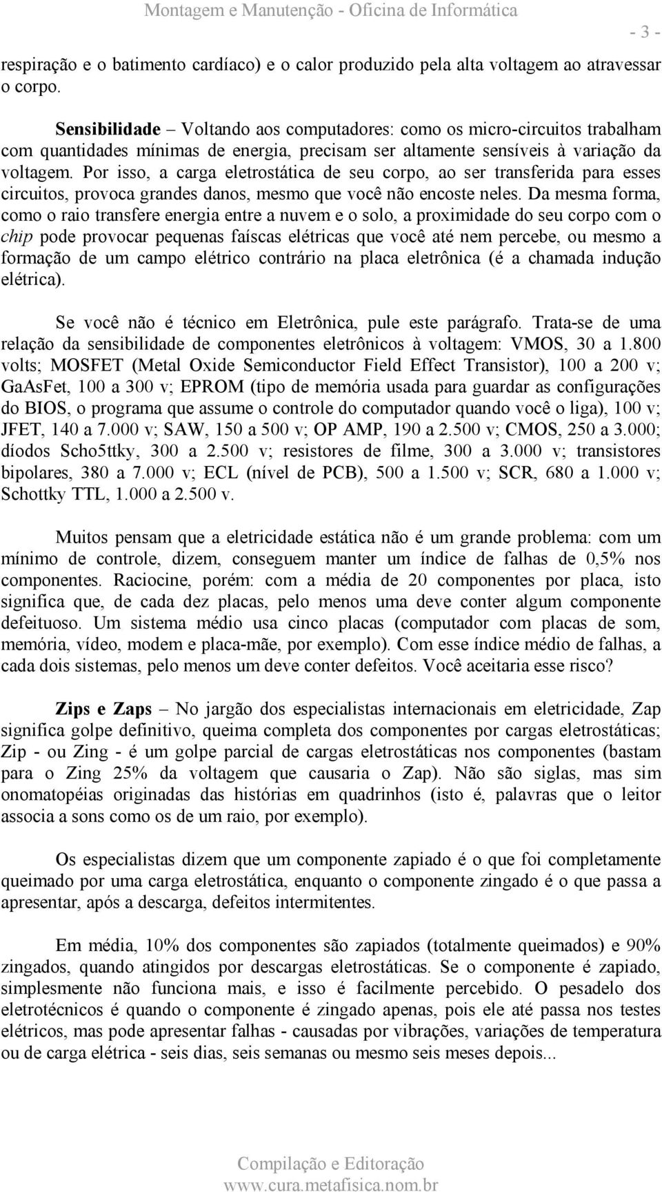 Por isso, a carga eletrostática de seu corpo, ao ser transferida para esses circuitos, provoca grandes danos, mesmo que você não encoste neles.