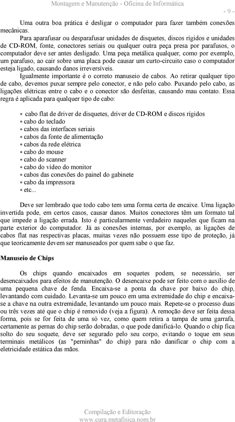 Uma peça metálica qualquer, como por exemplo, um parafuso, ao cair sobre uma placa pode causar um curto-circuito caso o computador esteja ligado, causando danos irreversíveis.