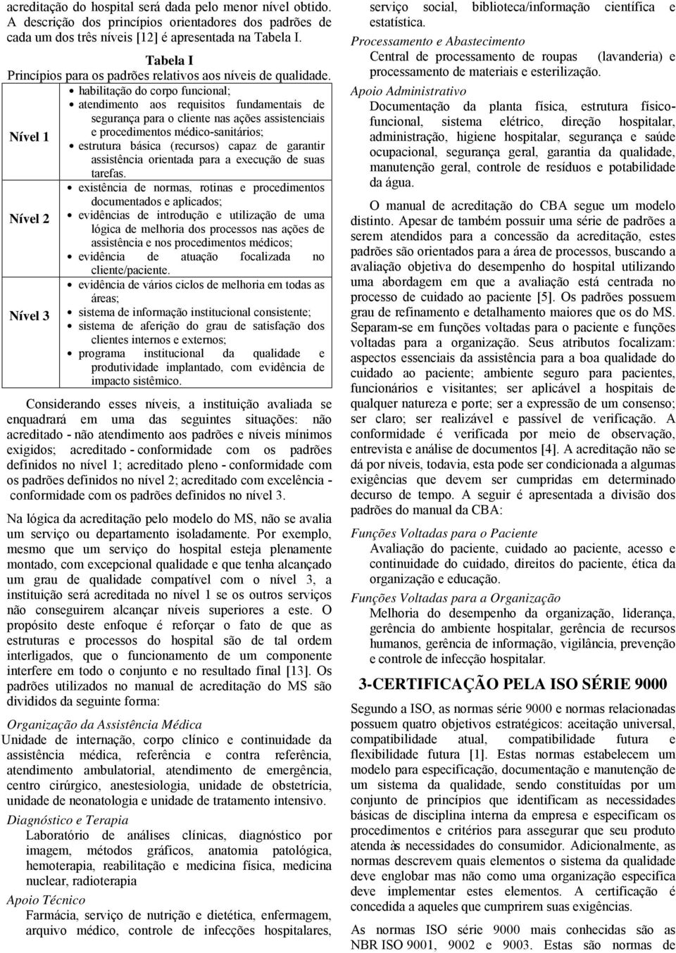 habilitação do corpo funcional; atendimento aos requisitos fundamentais de segurança para o cliente nas ações assistenciais Nível 1 e procedimentos médico-sanitários; estrutura básica (recursos)