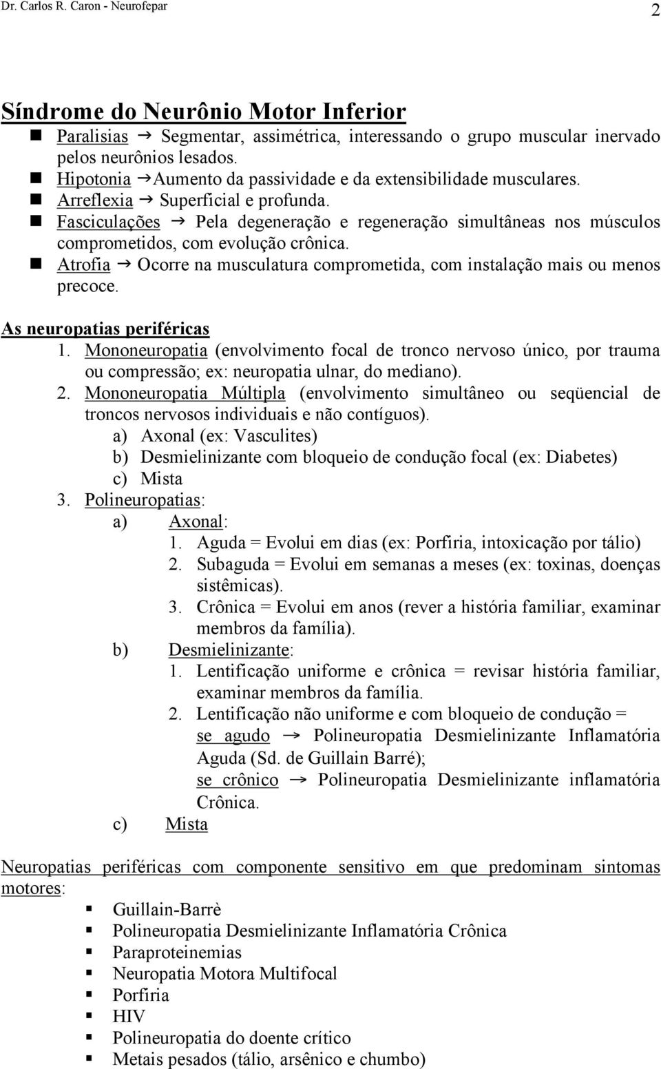 Fasciculações Pela degeneração e regeneração simultâneas nos músculos comprometidos, com evolução crônica. Atrofia Ocorre na musculatura comprometida, com instalação mais ou menos precoce.