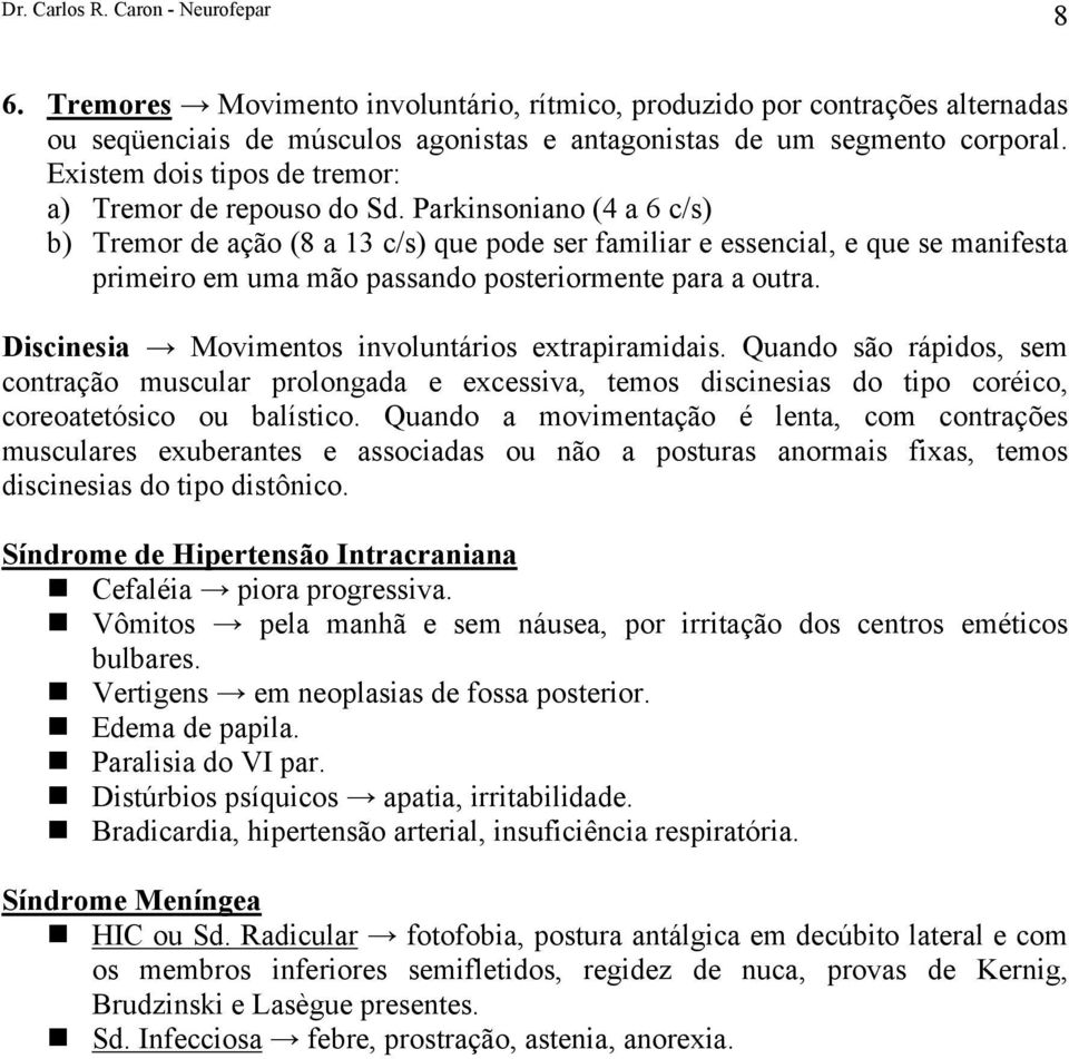 Parkinsoniano (4 a 6 c/s) b) Tremor de ação (8 a 13 c/s) que pode ser familiar e essencial, e que se manifesta primeiro em uma mão passando posteriormente para a outra.