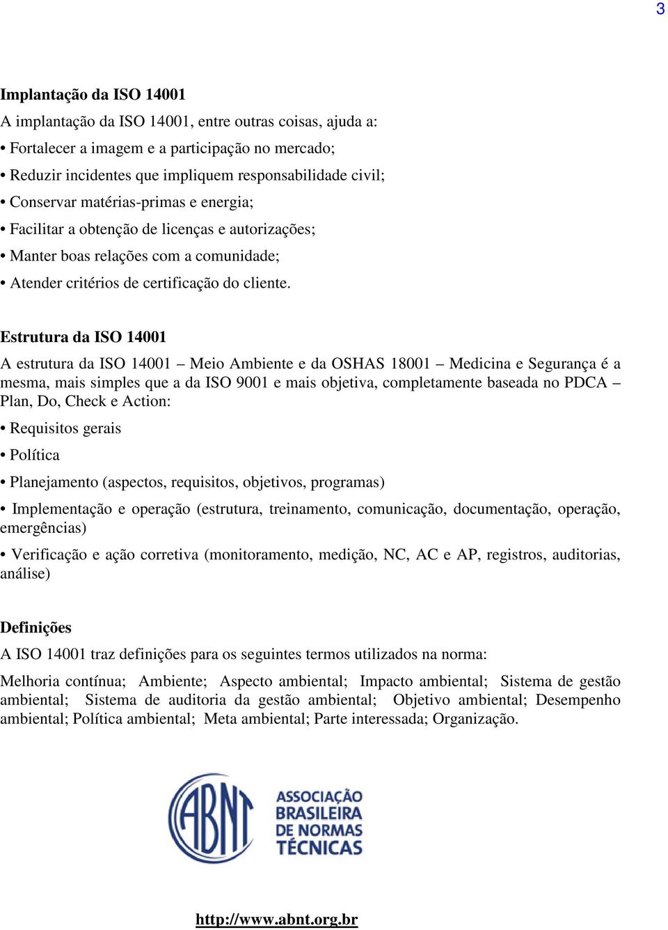 Estrutura da ISO 14001 A estrutura da ISO 14001 Meio Ambiente e da OSHAS 18001 Medicina e Segurança é a mesma, mais simples que a da ISO 9001 e mais objetiva, completamente baseada no PDCA Plan, Do,