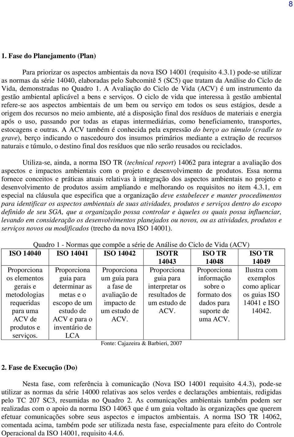 A Avaliação do Ciclo de Vida (ACV) é um instrumento da gestão ambiental aplicável a bens e serviços.