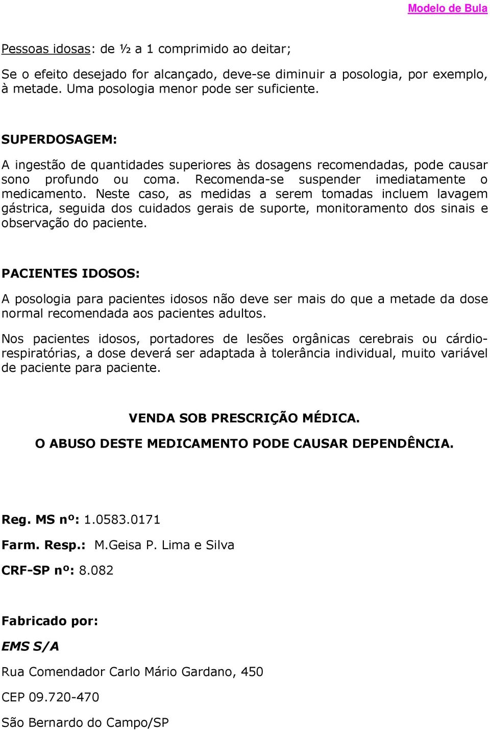 Neste caso, as medidas a serem tomadas incluem lavagem gástrica, seguida dos cuidados gerais de suporte, monitoramento dos sinais e observação do paciente.