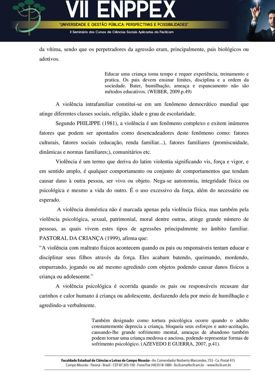 Segundo PHILIPPE (1981), a violência é um fenômeno complexo e exitem inúmeros fatores que podem ser apontados como desencadeadores deste fenômeno como: fatores culturais, fatores sociais (educação,