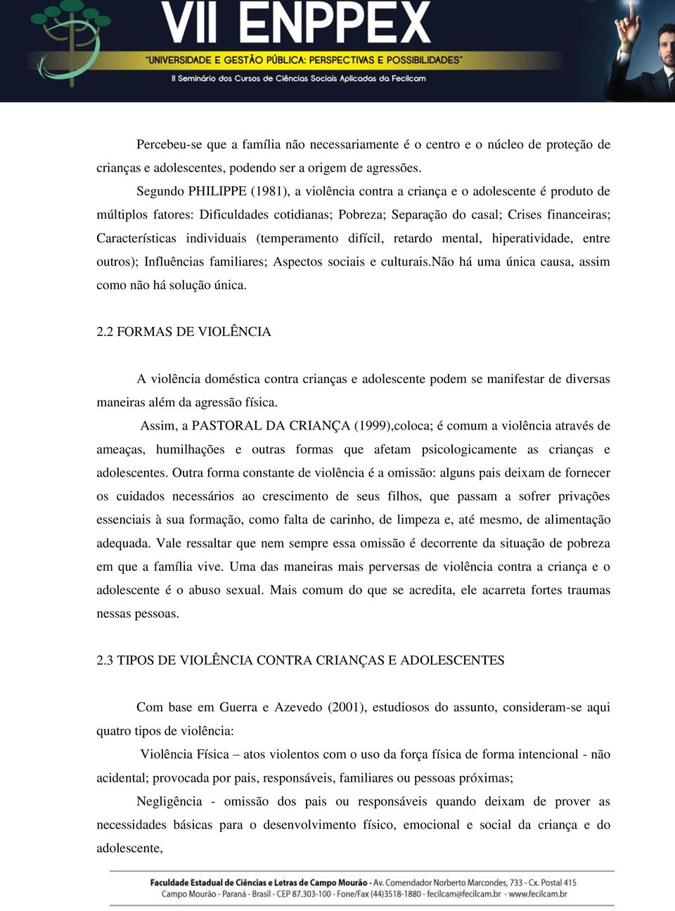 individuais (temperamento difícil, retardo mental, hiperatividade, entre outros); Influências familiares; Aspectos sociais e culturais.não há uma única causa, assim como não há solução única. 2.