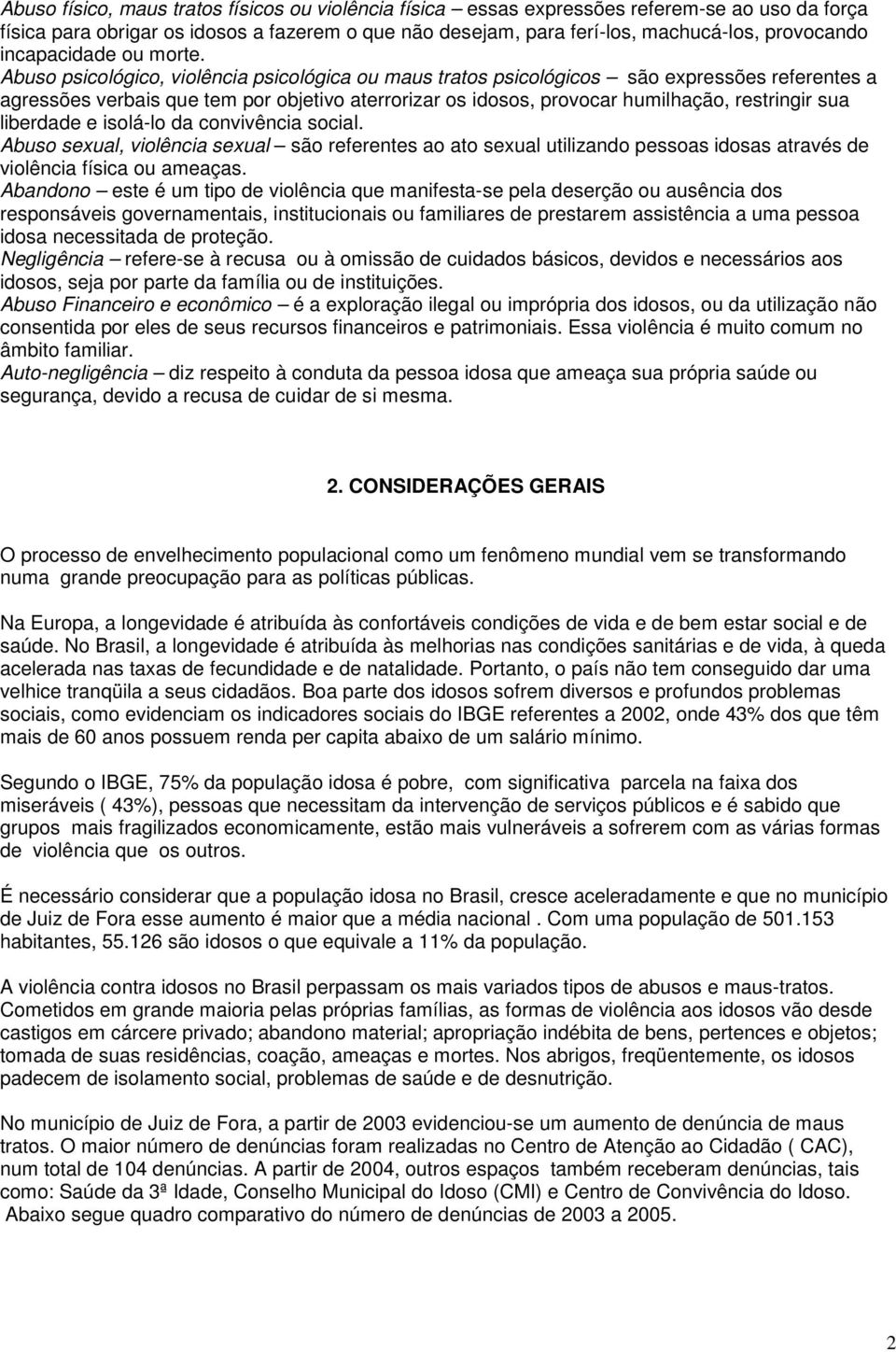 Abuso psicológico, violência psicológica ou maus tratos psicológicos são expressões referentes a agressões verbais que tem por objetivo aterrorizar os idosos, provocar humilhação, restringir sua