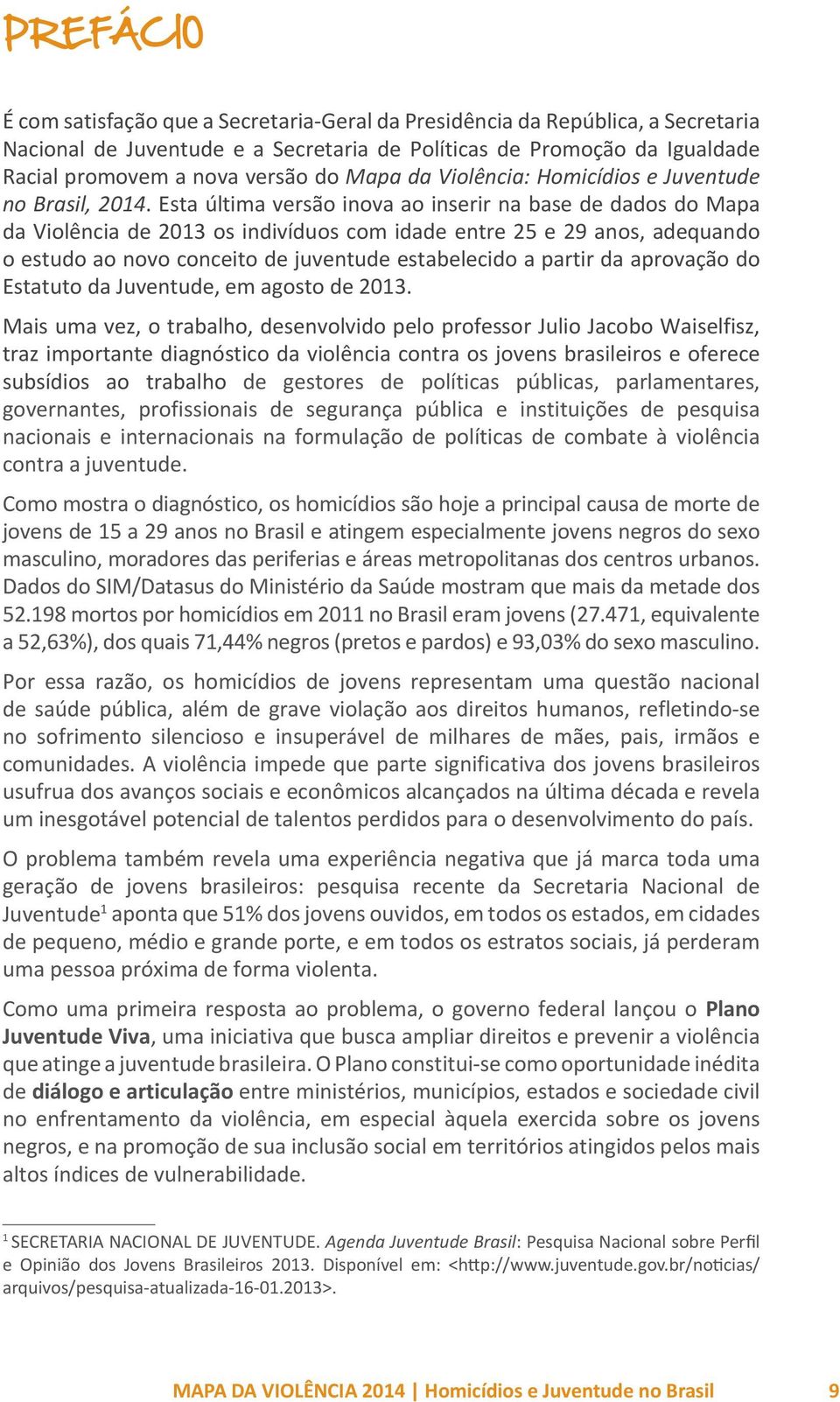 Esta última versão inova ao inserir na base de dados do Mapa da Violência de 2013 os indivíduos com idade entre 25 e 29 anos, adequando o estudo ao novo conceito de juventude estabelecido a partir da