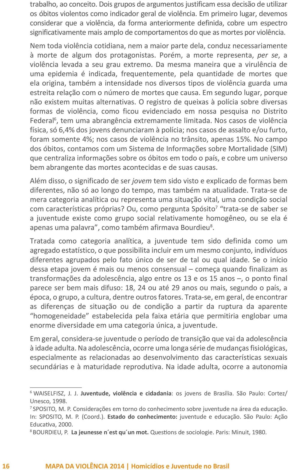 Nem toda violência cotidiana, nem a maior parte dela, conduz necessariamente à morte de algum dos protagonistas. Porém, a morte representa, per se, a violência levada a seu grau extremo.