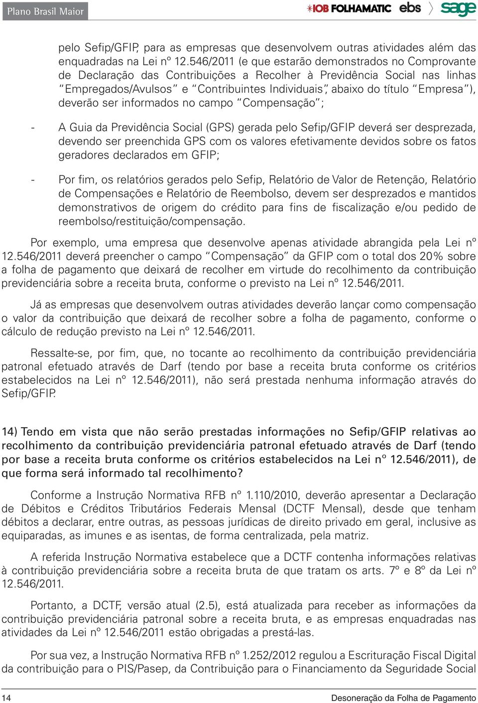 ), deverão ser informados no campo Compensação ; - A Guia da Previdência Social (GPS) gerada pelo Sefip/GFIP deverá ser desprezada, devendo ser preenchida GPS com os valores efetivamente devidos