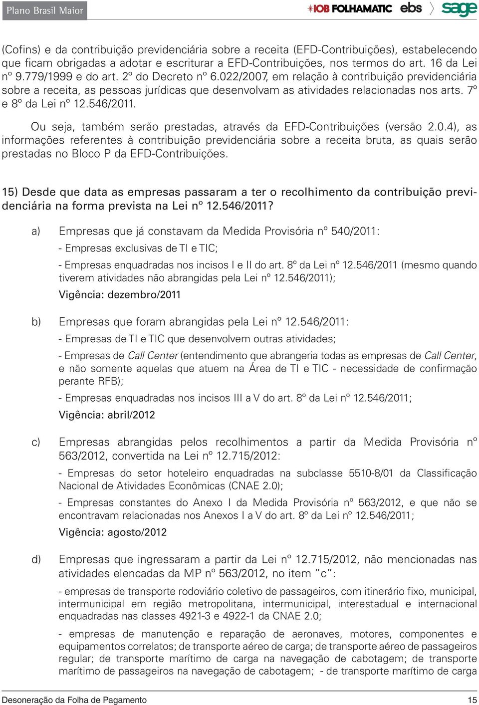 7º e 8º da Lei nº 12.546/2011. Ou seja, também serão prestadas, através da EFD-Contribuições (versão 2.0.4), as informações referentes à contribuição previdenciária sobre a receita bruta, as quais serão prestadas no Bloco P da EFD-Contribuições.