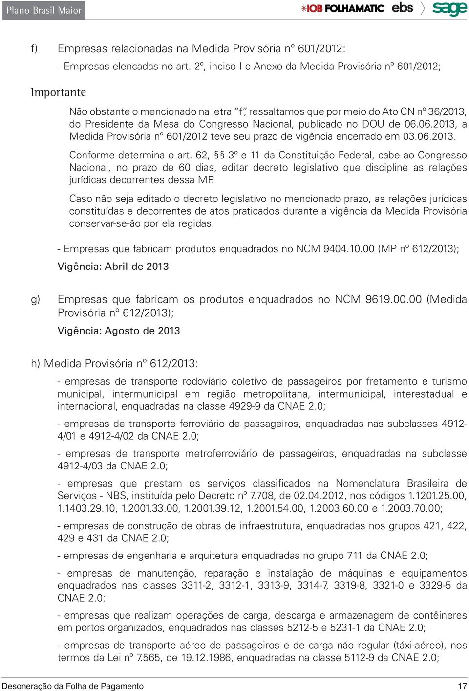 publicado no DOU de 06.06.2013, a Medida Provisória nº 601/2012 teve seu prazo de vigência encerrado em 03.06.2013. Conforme determina o art.