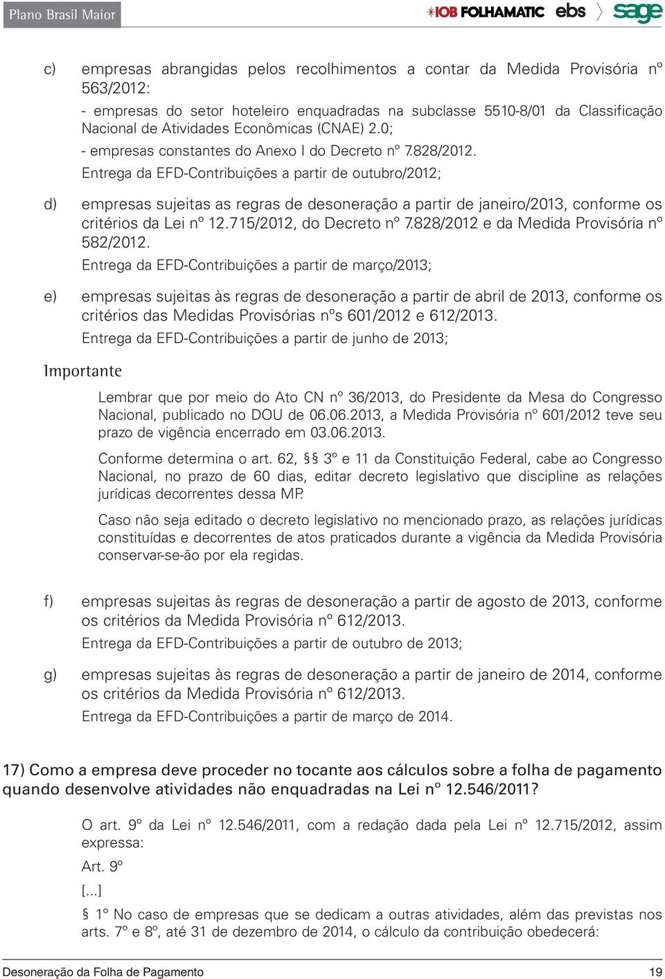 Entrega da EFD-Contribuições a partir de outubro/2012; d) empresas sujeitas as regras de desoneração a partir de janeiro/2013, conforme os critérios da Lei nº 12.715/2012, do Decreto nº 7.