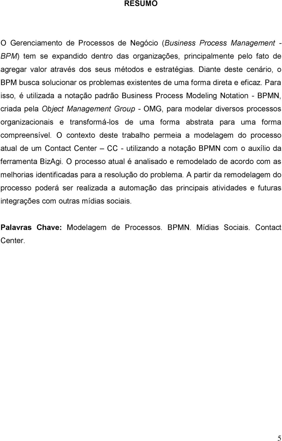 Para isso, é utilizada a notação padrão Business Process Modeling Notation - BPMN, criada pela Object Management Group - OMG, para modelar diversos processos organizacionais e transformá-los de uma