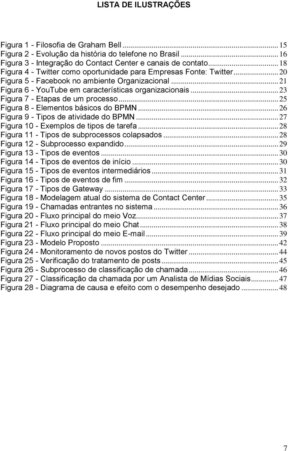 .. 23 Figura 7 - Etapas de um processo... 25 Figura 8 - Elementos básicos do BPMN... 26 Figura 9 - Tipos de atividade do BPMN... 27 Figura 10 - Exemplos de tipos de tarefa.