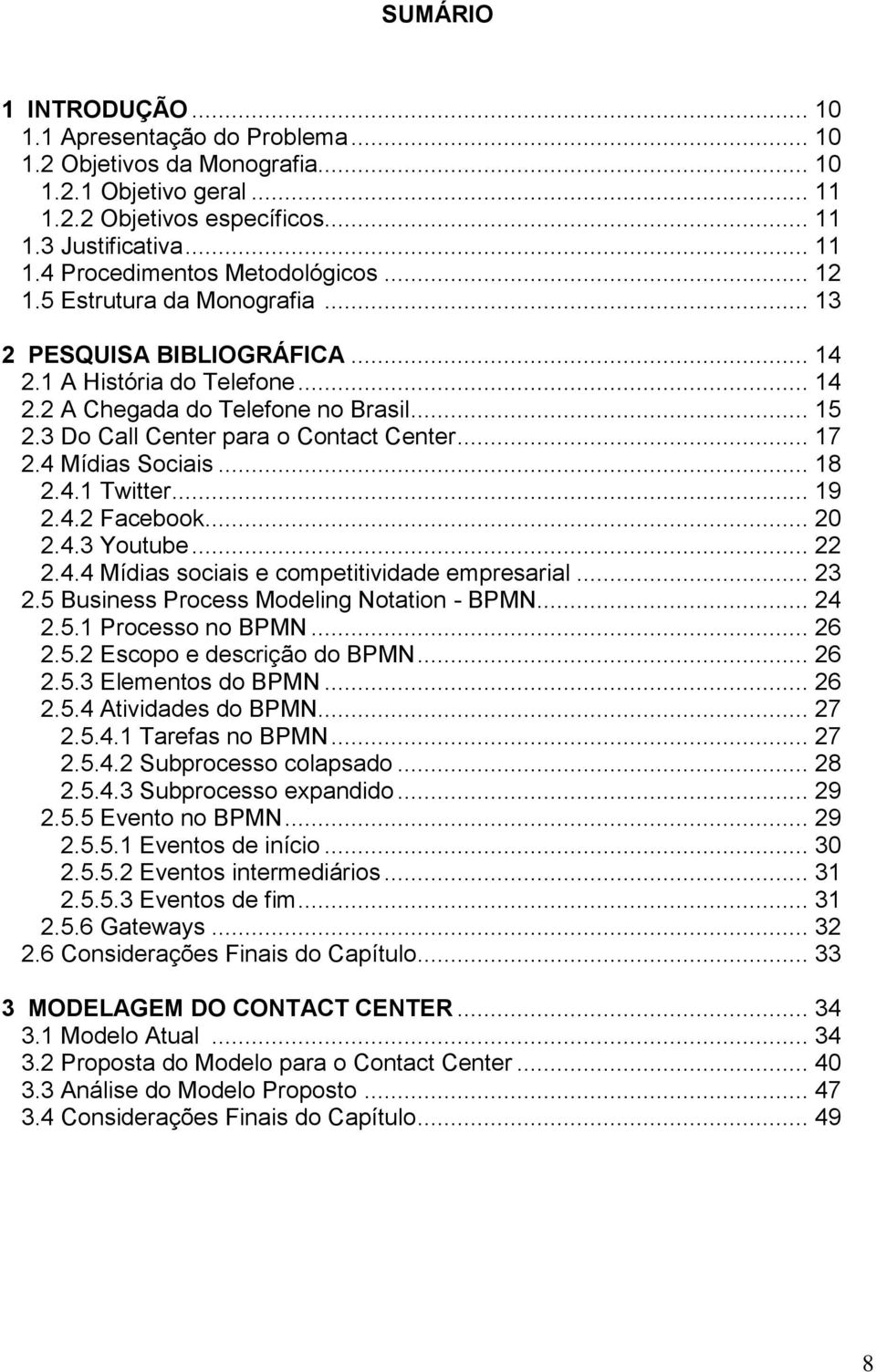 4 Mídias Sociais... 18 2.4.1 Twitter... 19 2.4.2 Facebook... 20 2.4.3 Youtube... 22 2.4.4 Mídias sociais e competitividade empresarial... 23 2.5 Business Process Modeling Notation - BPMN... 24 2.5.1 Processo no BPMN.