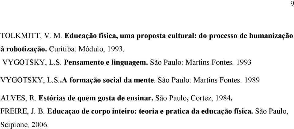 São Paulo: Martins Fontes. 1989 ALVES, R. Estórias de quem gosta de ensinar. São Paulo, Cortez, 1984.