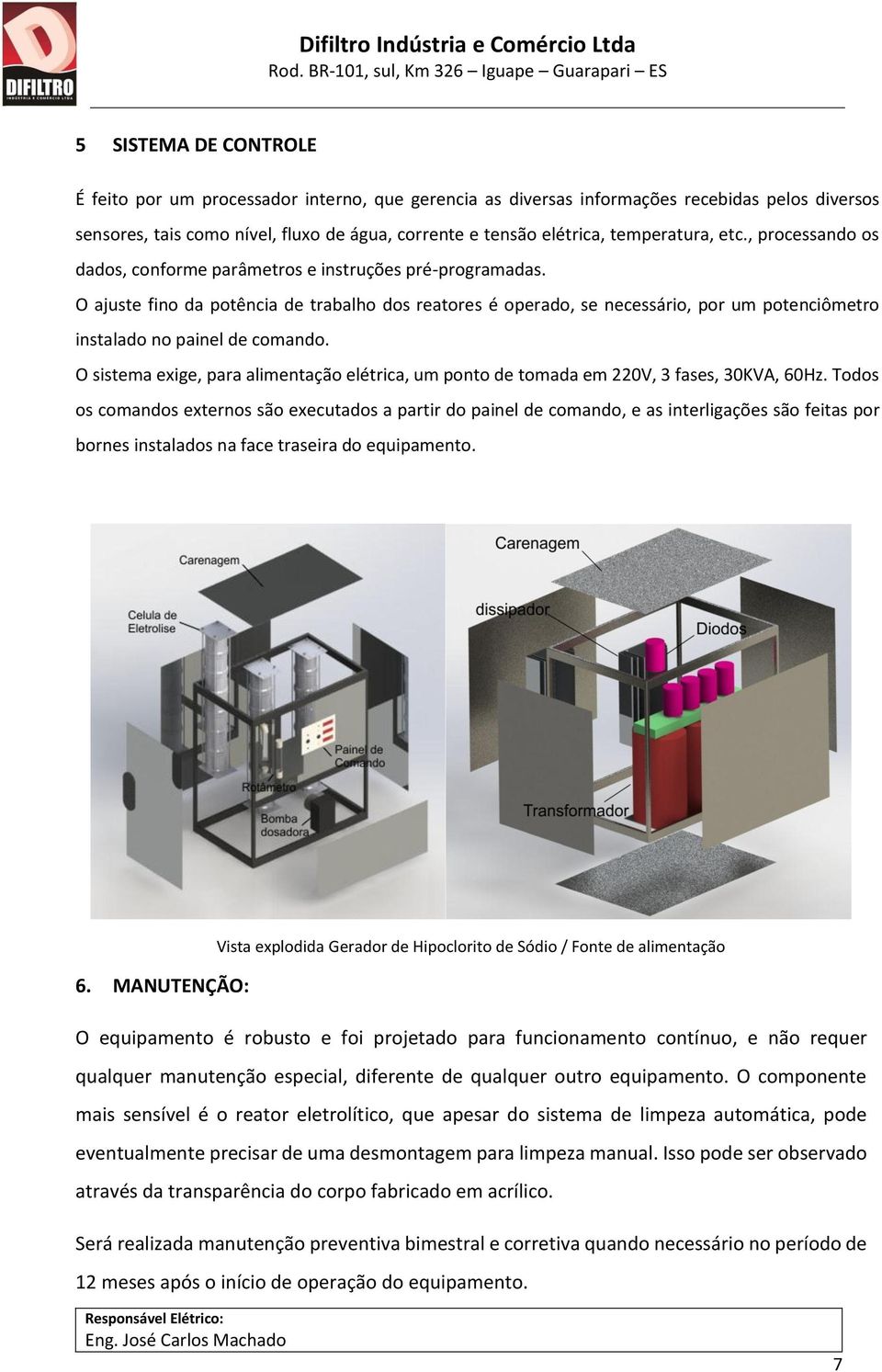 O ajuste fino da potência de trabalho dos reatores é operado, se necessário, por um potenciômetro instalado no painel de comando.