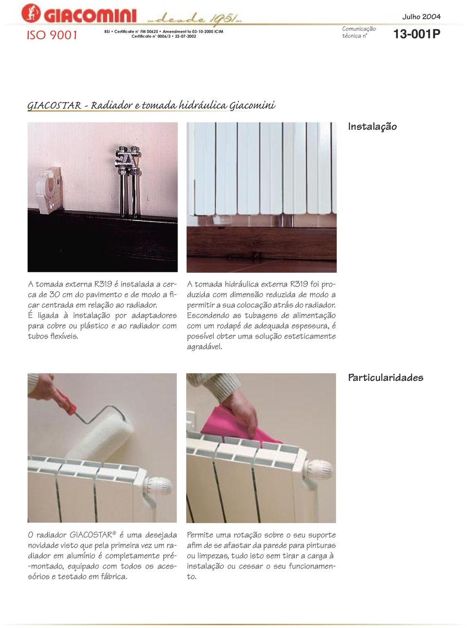 A tomada hidráulica externa R319 foi produzida com dimensão reduzida de modo a permitir a sua colocação atrás do radiador.