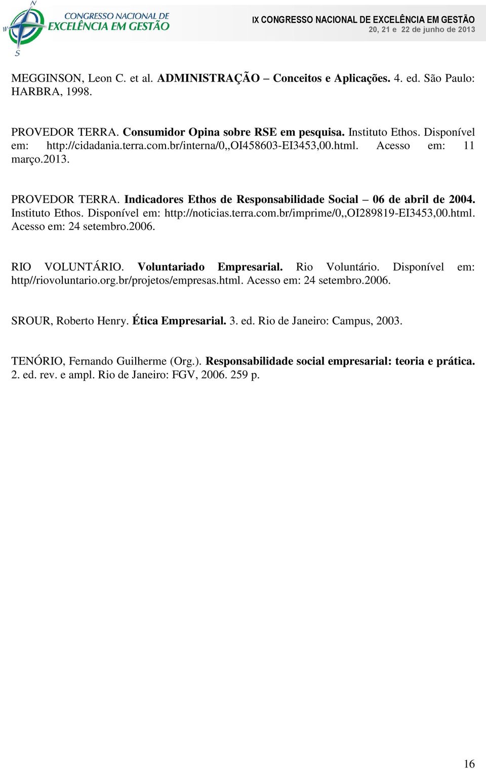 Instituto Ethos. Disponível em: http://noticias.terra.com.br/imprime/0,,oi289819-ei3453,00.html. Acesso em: 24 setembro.2006. RIO VOLUNTÁRIO. Voluntariado Empresarial. Rio Voluntário.