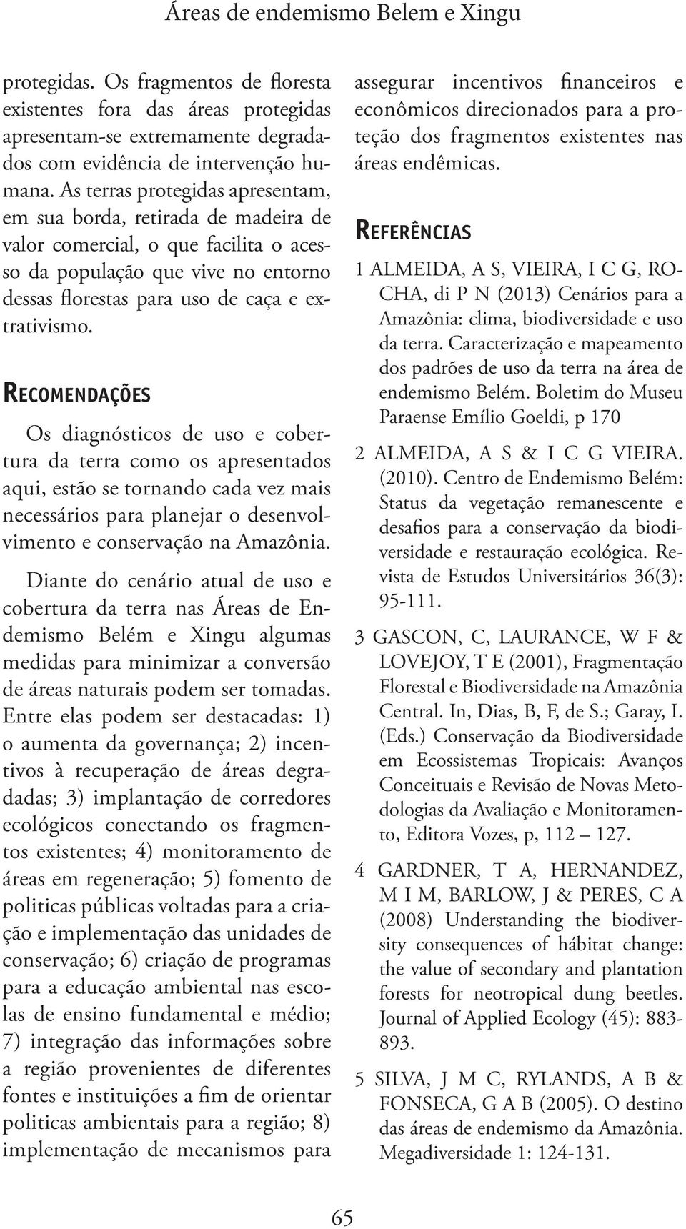 RECOMENDAÇÕES Os diagnósticos de uso e cobertura da terra como os apresentados aqui, estão se tornando cada vez mais necessá rios para planejar o desenvolvimento e conservação na Amazônia.