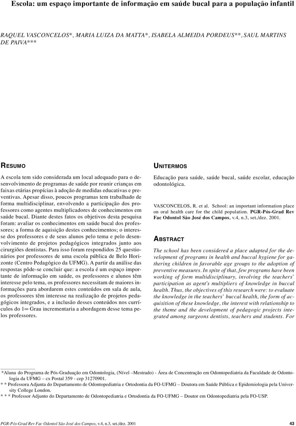 Apesar disso, poucos programas tem trabalhado de forma multidisciplinar, envolvendo a participação dos professores como agentes multiplicadores de conhecimentos em saúde bucal.